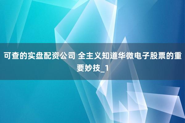 可查的实盘配资公司 全主义知道华微电子股票的重要妙技_1